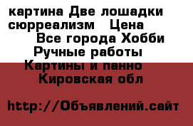 картина Две лошадки ...сюрреализм › Цена ­ 21 000 - Все города Хобби. Ручные работы » Картины и панно   . Кировская обл.